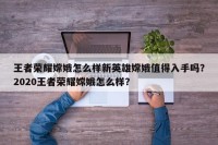 王者荣耀嫦娥怎么样新英雄嫦娥值得入手吗？2020王者荣耀嫦娥怎么样？