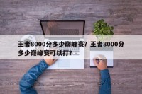 王者8000分多少巅峰赛？王者8000分多少巅峰赛可以打？
