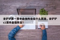 金铲铲第一赛季最强阵容是什么英雄，金铲铲s1赛季最强阵容？