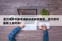 蛋仔派对中国奇谭联动皮肤有哪些，蛋仔派对最新上架时间？