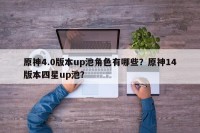 原神4.0版本up池角色有哪些？原神14版本四星up池？