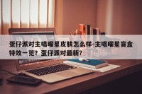 蛋仔派对主唱曜星皮肤怎么样-主唱曜星盲盒特效一览？蛋仔派对最新？