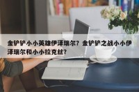 金铲铲小小英雄伊泽瑞尔？金铲铲之战小小伊泽瑞尔和小小拉克丝？