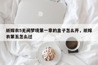 纸嫁衣5无间梦境第一章的盒子怎么开，纸嫁衣第五怎么过