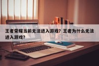 王者荣耀当前无法进入游戏？王者为什么无法进入游戏？