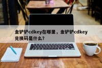 金铲铲cdkey在哪里，金铲铲cdkey兑换码是什么？