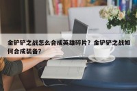 金铲铲之战怎么合成英雄碎片？金铲铲之战如何合成装备？