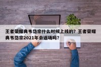 王者荣耀典韦岱宗什么时候上线的？王者荣耀典韦岱宗2021年会返场吗？