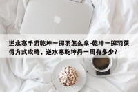 逆水寒手游乾坤一掷羽怎么拿-乾坤一掷羽获得方式攻略，逆水寒乾坤丹一周有多少？