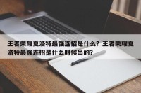 王者荣耀夏洛特最强连招是什么？王者荣耀夏洛特最强连招是什么时候出的？