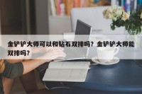 金铲铲大师可以和钻石双排吗？金铲铲大师能双排吗？