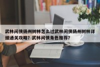 武林闲侠扬州树林怎么过武林闲侠扬州树林详细通关攻略？武林闲侠角色推荐？
