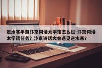 逆水寒手游汴京词话太学馆怎么过-汴京词话太学馆任务？汴京诗话大会遇见逆水寒？