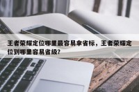 王者荣耀定位哪里最容易拿省标，王者荣耀定位到哪里容易省级？