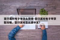 蛋仔派对电子琴怎么获得-蛋仔派对电子琴获取攻略，蛋仔派对怎么调中文？