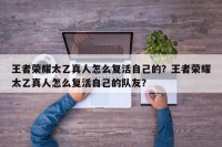 王者荣耀太乙真人怎么复活自己的？王者荣耀太乙真人怎么复活自己的队友？