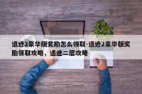 遗迹2豪华版奖励怎么领取-遗迹2豪华版奖励领取攻略，遗迹二层攻略