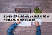 逆水寒手游清荷浮香任务怎么做-清荷浮香任务完成攻略？逆水寒青泥莲花？