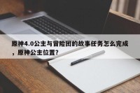 原神4.0公主与冒险团的故事任务怎么完成，原神公主位置？