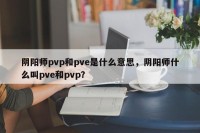 阴阳师pvp和pve是什么意思，阴阳师什么叫pve和pvp？