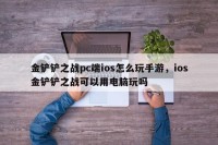 金铲铲之战pc端ios怎么玩手游，ios金铲铲之战可以用电脑玩吗