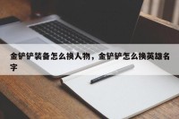 金铲铲装备怎么换人物，金铲铲怎么换英雄名字