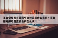 王者荣耀娜可露露中文台词是什么意思？王者荣耀娜可露露的台词怎么读？