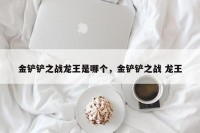 金铲铲之战龙王是哪个，金铲铲之战 龙王