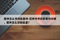 原神怎么寻找能量块-花神书寻找能量块攻略，原神怎么获取能量？