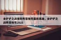 金铲铲之战强势阵容推荐最新英雄，金铲铲之战阵容推荐2021