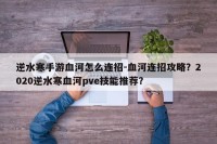 逆水寒手游血河怎么连招-血河连招攻略？2020逆水寒血河pve技能推荐？