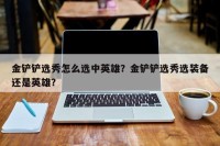 金铲铲选秀怎么选中英雄？金铲铲选秀选装备还是英雄？