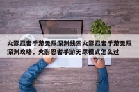 火影忍者手游无限深渊线索火影忍者手游无限深渊攻略，火影忍者手游无尽模式怎么过