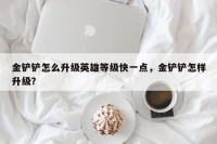 金铲铲怎么升级英雄等级快一点，金铲铲怎样升级？