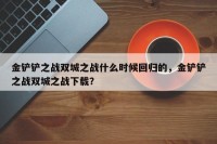 金铲铲之战双城之战什么时候回归的，金铲铲之战双城之战下载？