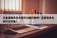 王者荣耀张良大招可以被打断吗？王者张良大招什么效果？