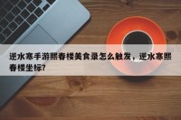 逆水寒手游熙春楼美食录怎么触发，逆水寒熙春楼坐标？