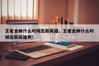 王者金蝉什么时候出新英雄，王者金蝉什么时候出新英雄啊？