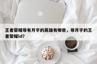 王者荣耀带有月字的英雄有哪些，带月字的王者荣耀id？