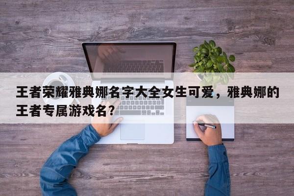 王者荣耀雅典娜名字大全女生可爱,雅典娜的王者专属游戏名?