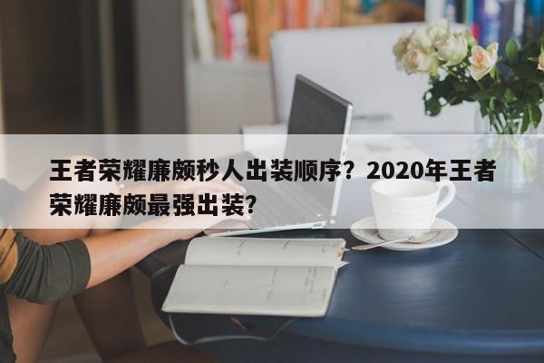 王者荣耀廉颇秒人出装顺序?2020年王者荣耀廉颇最强出装?