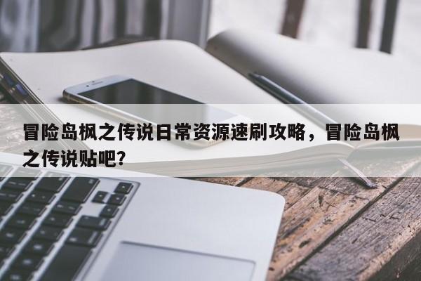 冒险岛枫之传说日常资源速刷攻略,冒险岛枫之传说贴吧?
