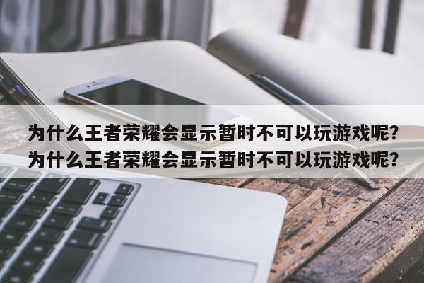 为什么王者荣耀会显示暂时不可以玩游戏呢?为什么王者荣耀会显示暂时不可以玩游戏呢?