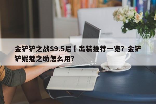 金铲铲之战S9.5尼菈出装推荐一览?金铲铲妮蔻之助怎么用?