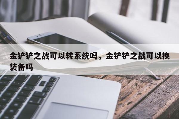 金铲铲之战可以转系统吗,金铲铲之战可以换装备吗