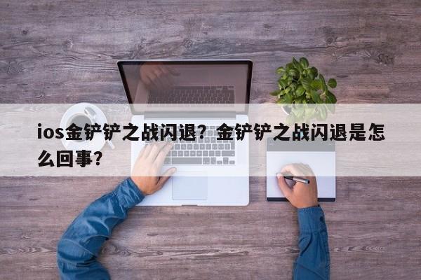 ios金铲铲之战闪退?金铲铲之战闪退是怎么回事?