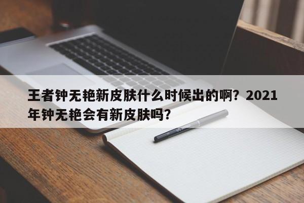 王者钟无艳新皮肤什么时候出的啊?2021年钟无艳会有新皮肤吗?