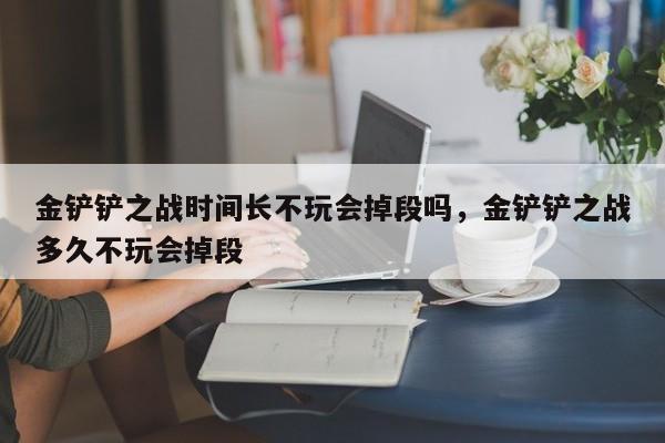 金铲铲之战时间长不玩会掉段吗,金铲铲之战多久不玩会掉段
