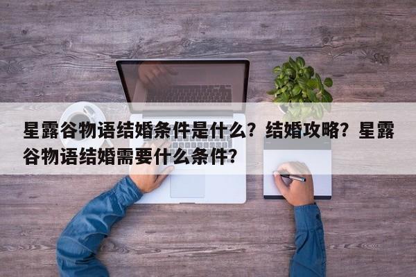 星露谷物语结婚条件是什么?结婚攻略?星露谷物语结婚需要什么条件?