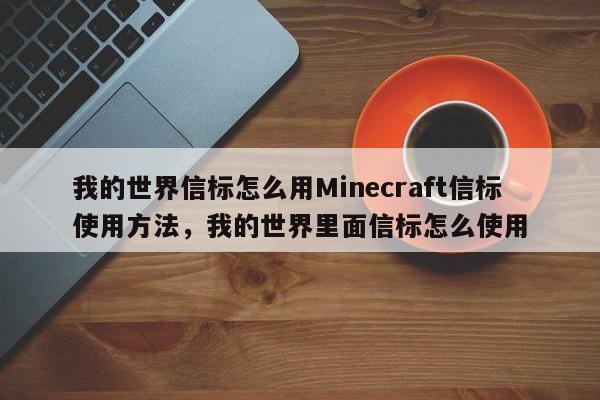 我的世界信标怎么用Minecraft信标使用方法,我的世界里面信标怎么使用
